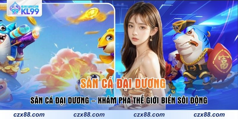 Bắn Cá KL99 – Top Game Săn Thưởng Lớn, Quà Về Liên Tục - muxin88.surf